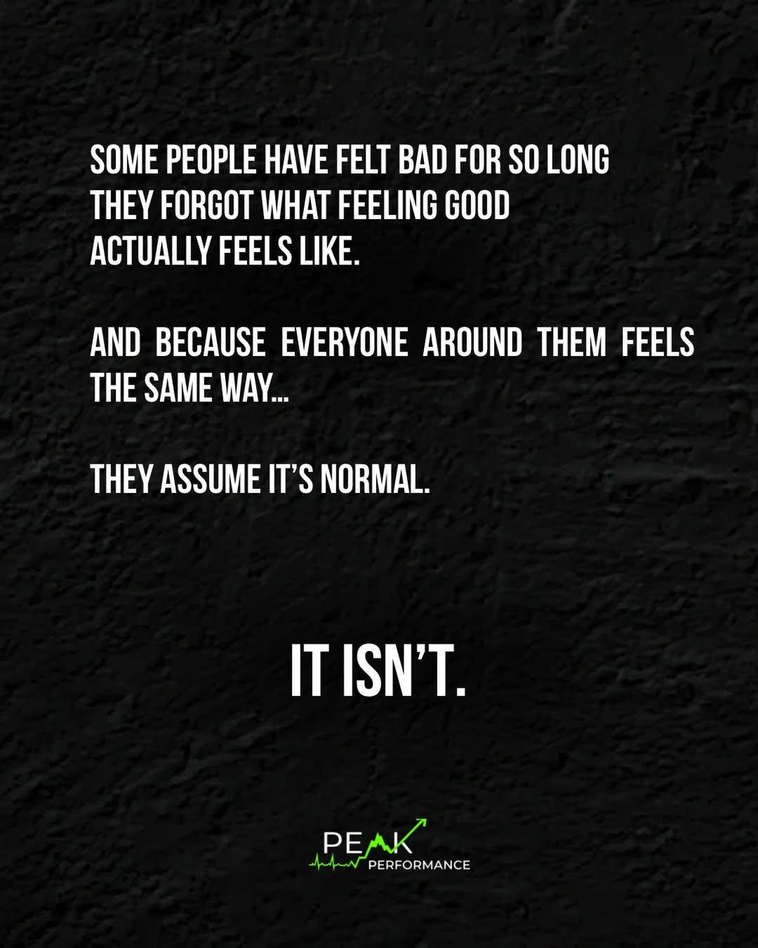 Some people have felt bad for so long they forgot what feeling good actually feels like. Because everyone around them feels the same way, they assume it's normal. It isn't. (Peak Performance Wellness graphic.)